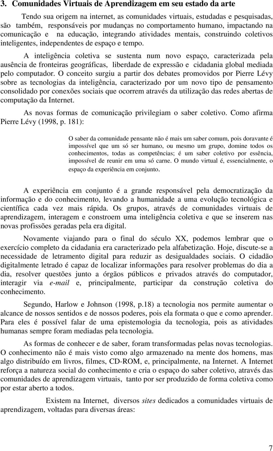 A inteligência coletiva se sustenta num novo espaço, caracterizada pela ausência de fronteiras geográficas, liberdade de expressão e cidadania global mediada pelo computador.