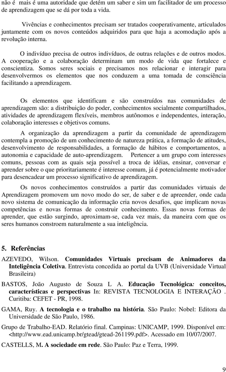 O indivíduo precisa de outros indivíduos, de outras relações e de outros modos. A cooperação e a colaboração determinam um modo de vida que fortalece e conscientiza.