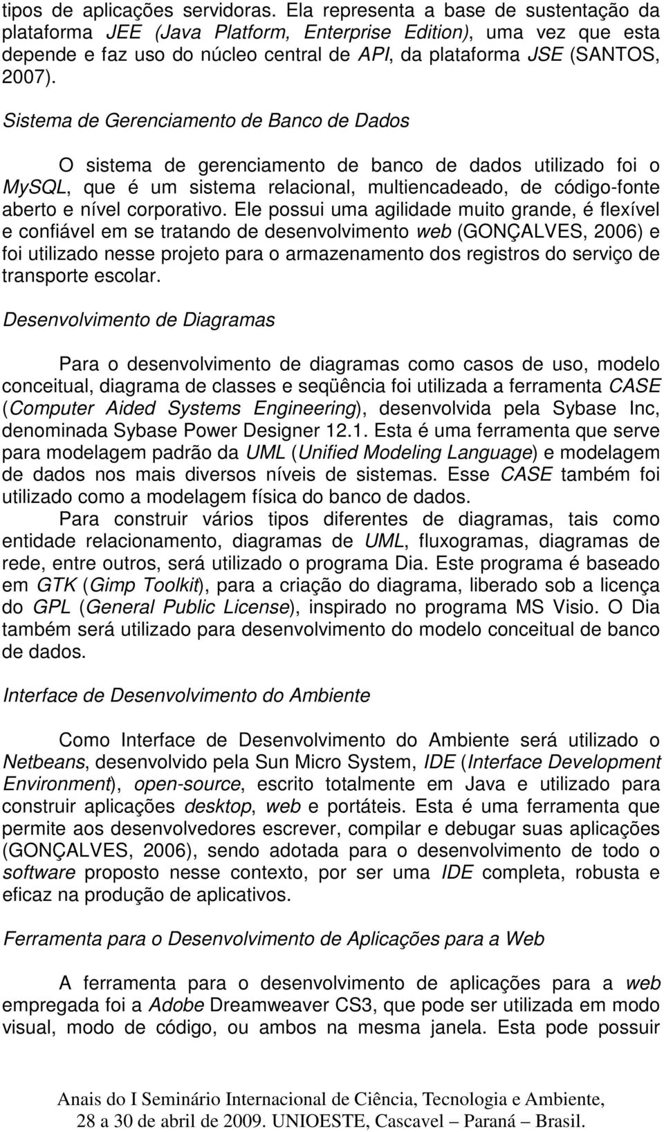 Sistema de Gerenciamento de Banco de Dados O sistema de gerenciamento de banco de dados utilizado foi o MySQL, que é um sistema relacional, multiencadeado, de código-fonte aberto e nível corporativo.