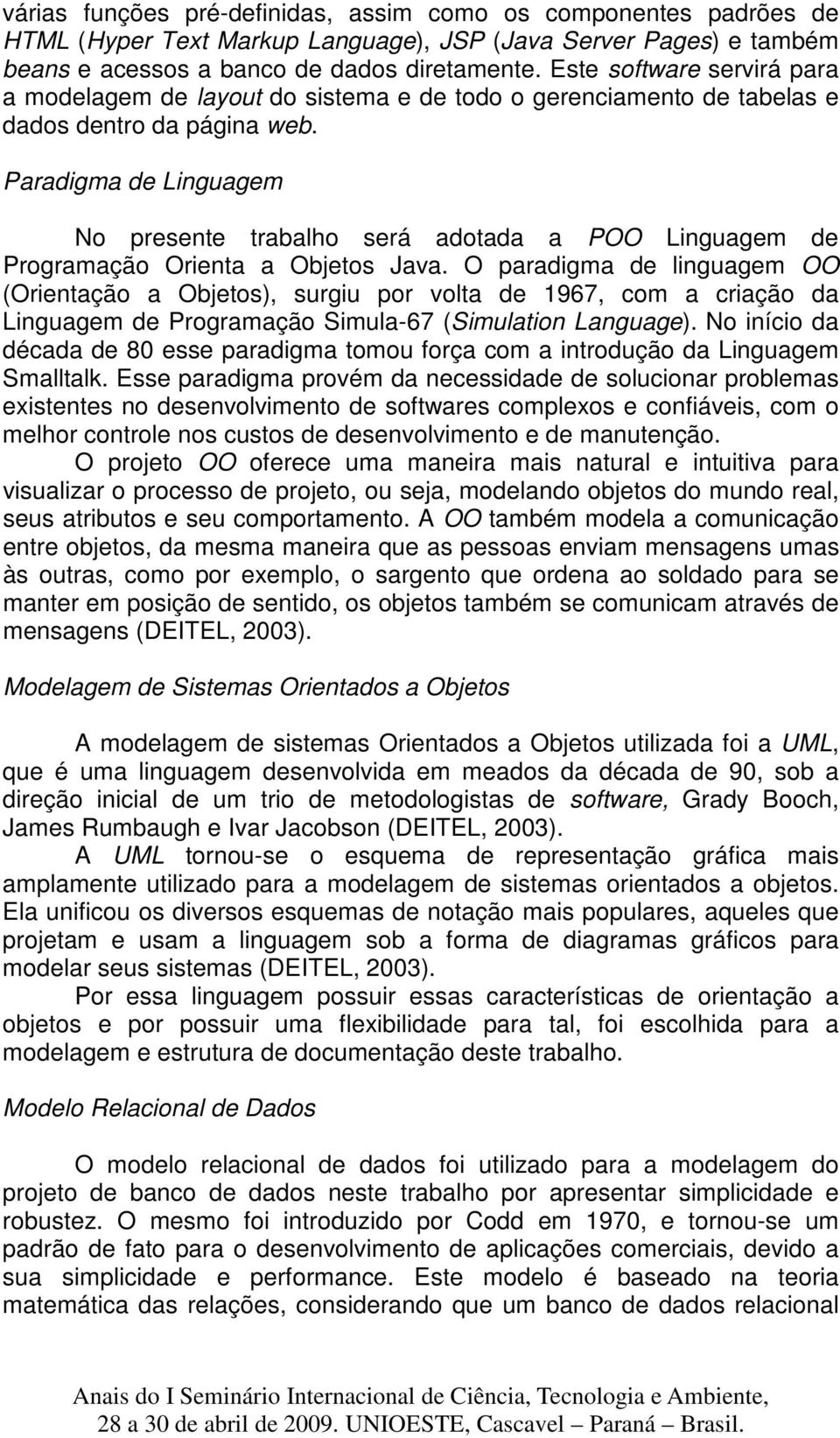 Paradigma de Linguagem No presente trabalho será adotada a POO Linguagem de Programação Orienta a Objetos Java.