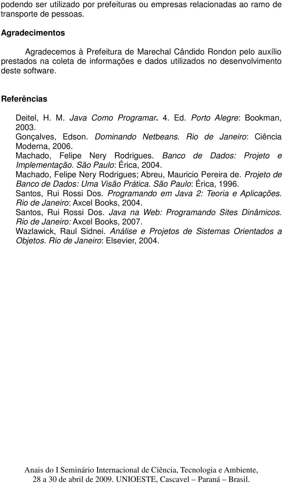 4. Ed. Porto Alegre: Bookman, 2003. Gonçalves, Edson. Dominando Netbeans. Rio de Janeiro: Ciência Moderna, 2006. Machado, Felipe Nery Rodrigues. Banco de Dados: Projeto e Implementação.