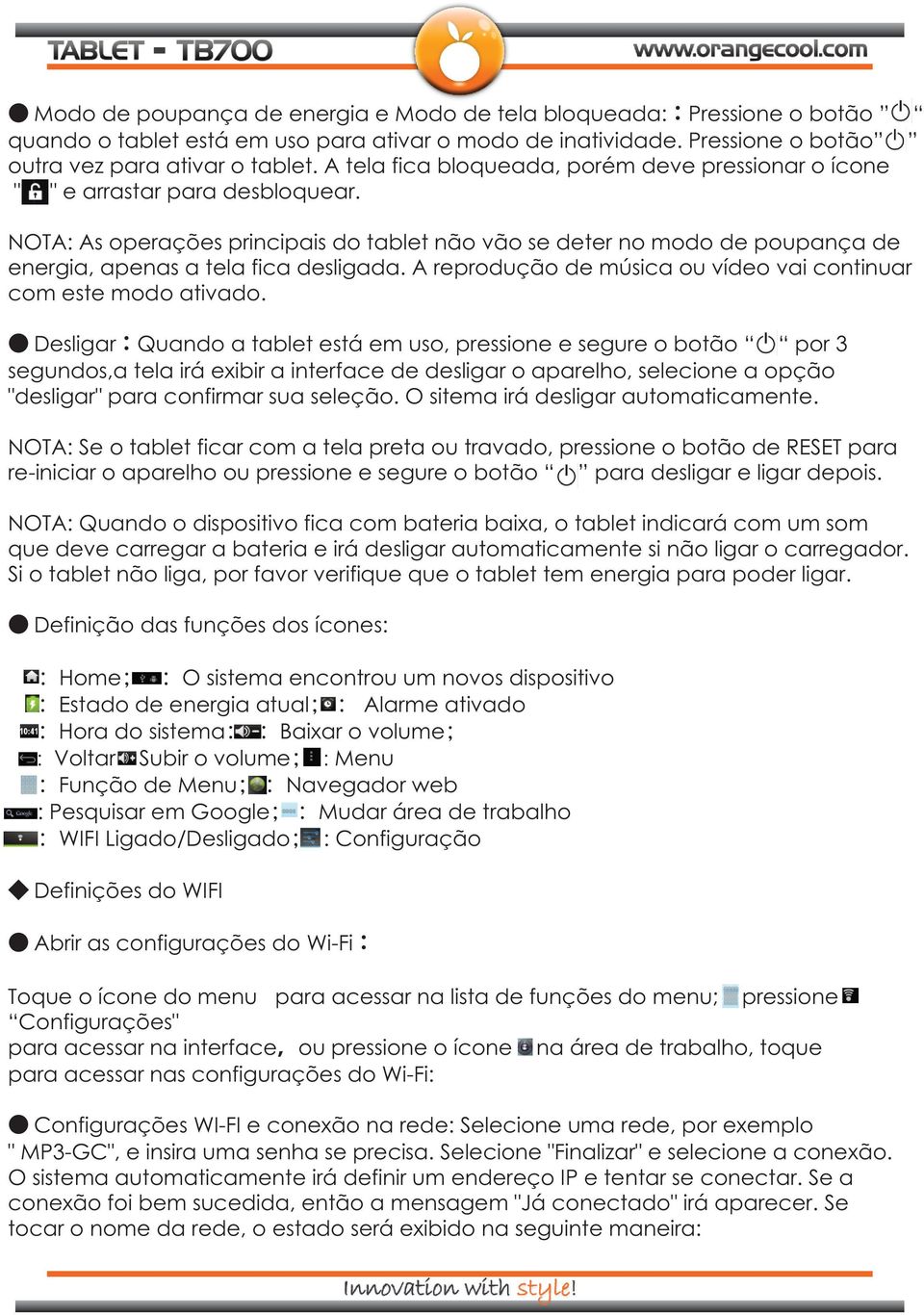 NOTA: As operações principais do tablet não vão se deter no modo de poupança de energia, apenas a tela fica desligada. A reprodução de música ou vídeo vai continuar com este modo ativado.