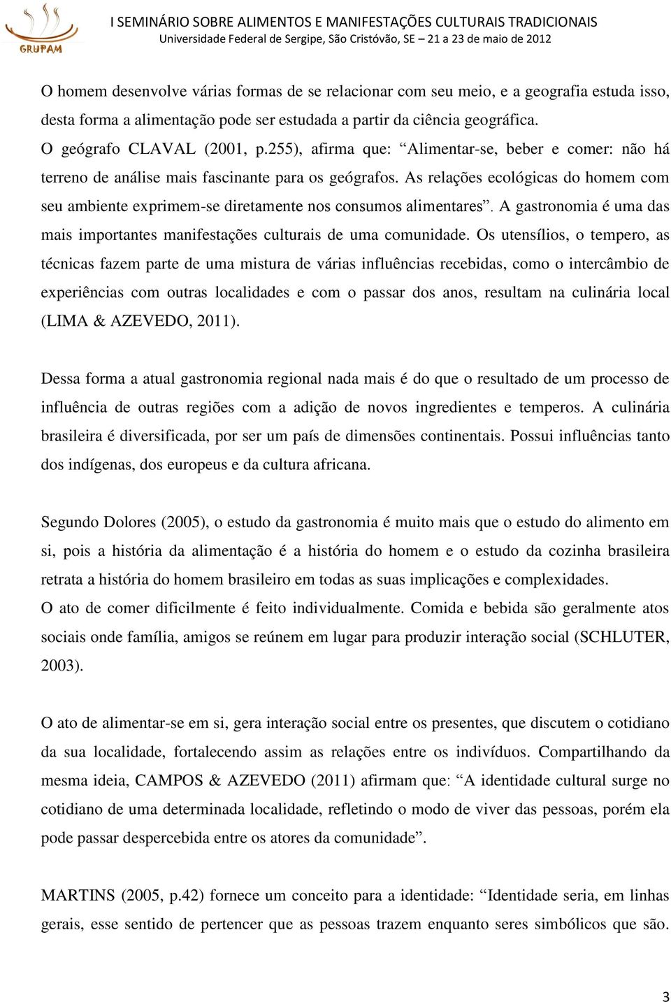 As relações ecológicas do homem com seu ambiente exprimem-se diretamente nos consumos alimentares. A gastronomia é uma das mais importantes manifestações culturais de uma comunidade.