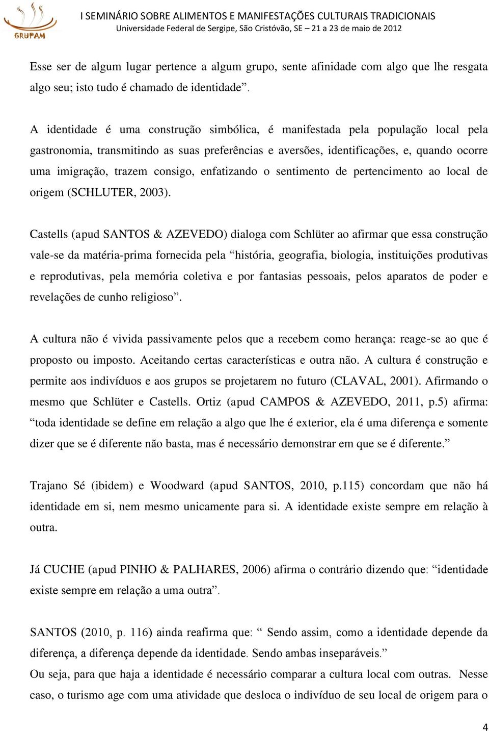 consigo, enfatizando o sentimento de pertencimento ao local de origem (SCHLUTER, 2003).