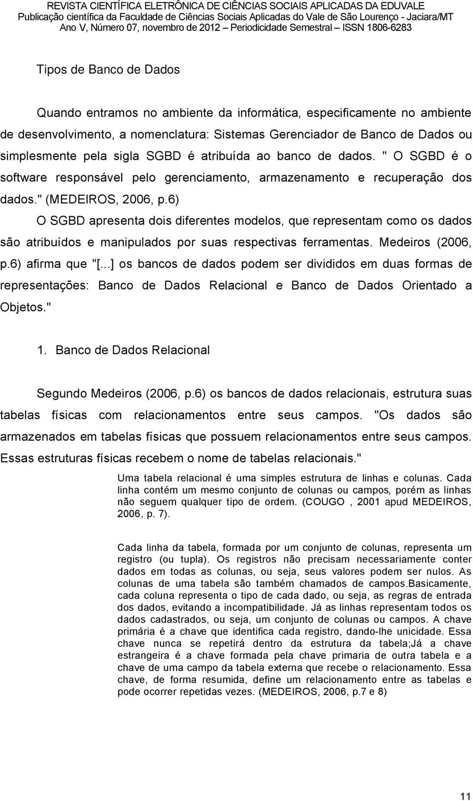 6) O SGBD apresenta dois diferentes modelos, que representam como os dados sño atribuödos e manipulados por suas respectivas ferramentas. Medeiros (2006, p.6) afirma que "[.