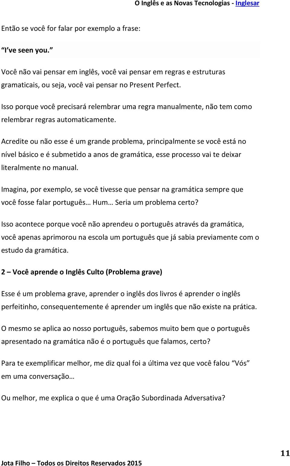 Acredite ou não esse é um grande problema, principalmente se você está no nível básico e é submetido a anos de gramática, esse processo vai te deixar literalmente no manual.