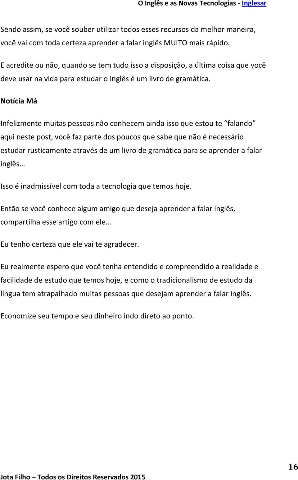 Notícia Má Infelizmente muitas pessoas não conhecem ainda isso que estou te falando aqui neste post, você faz parte dos poucos que sabe que não é necessário estudar rusticamente através de um livro