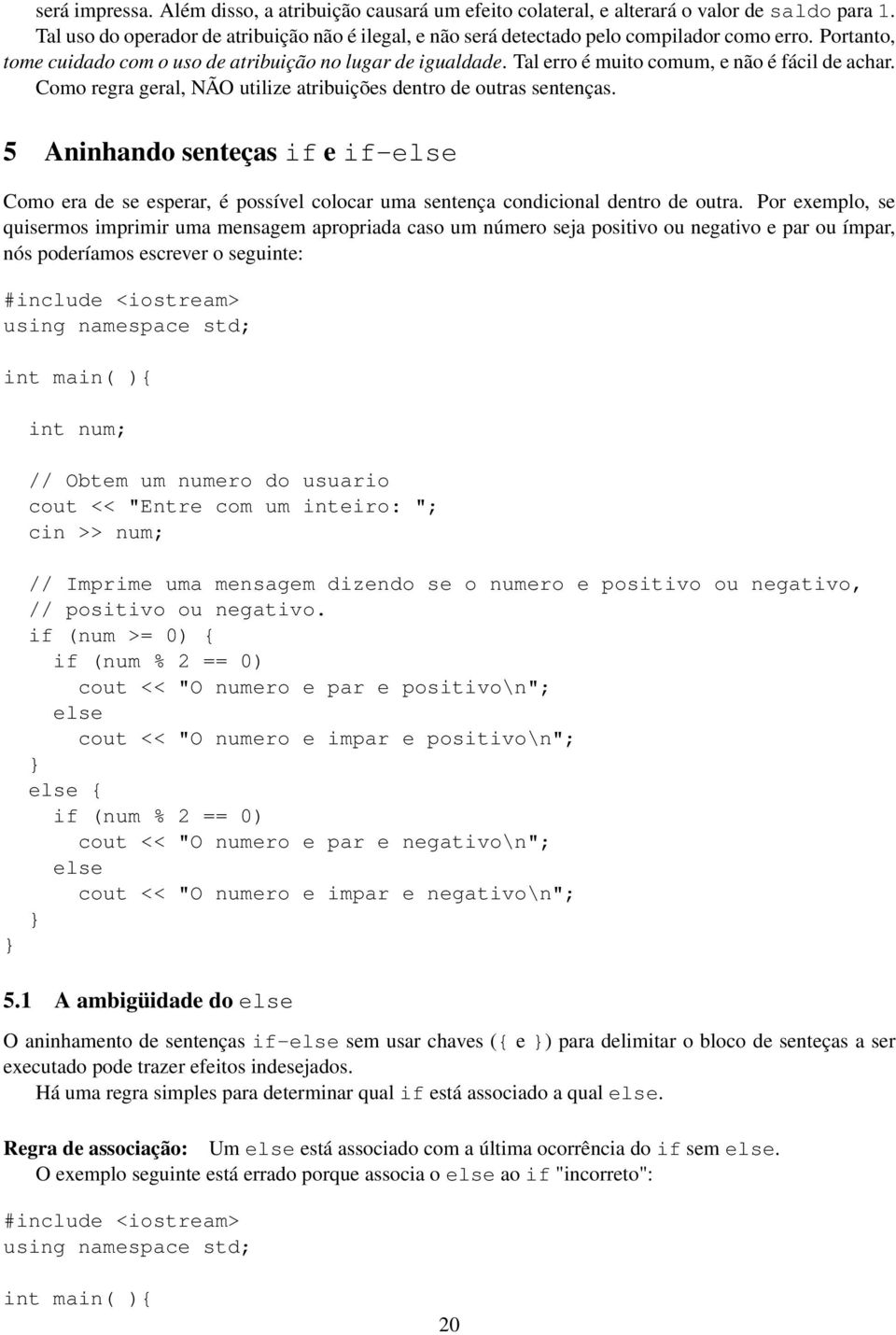 5 Aninhando senteças if e if-else Como era de se esperar, é possível colocar uma sentença condicional dentro de outra.