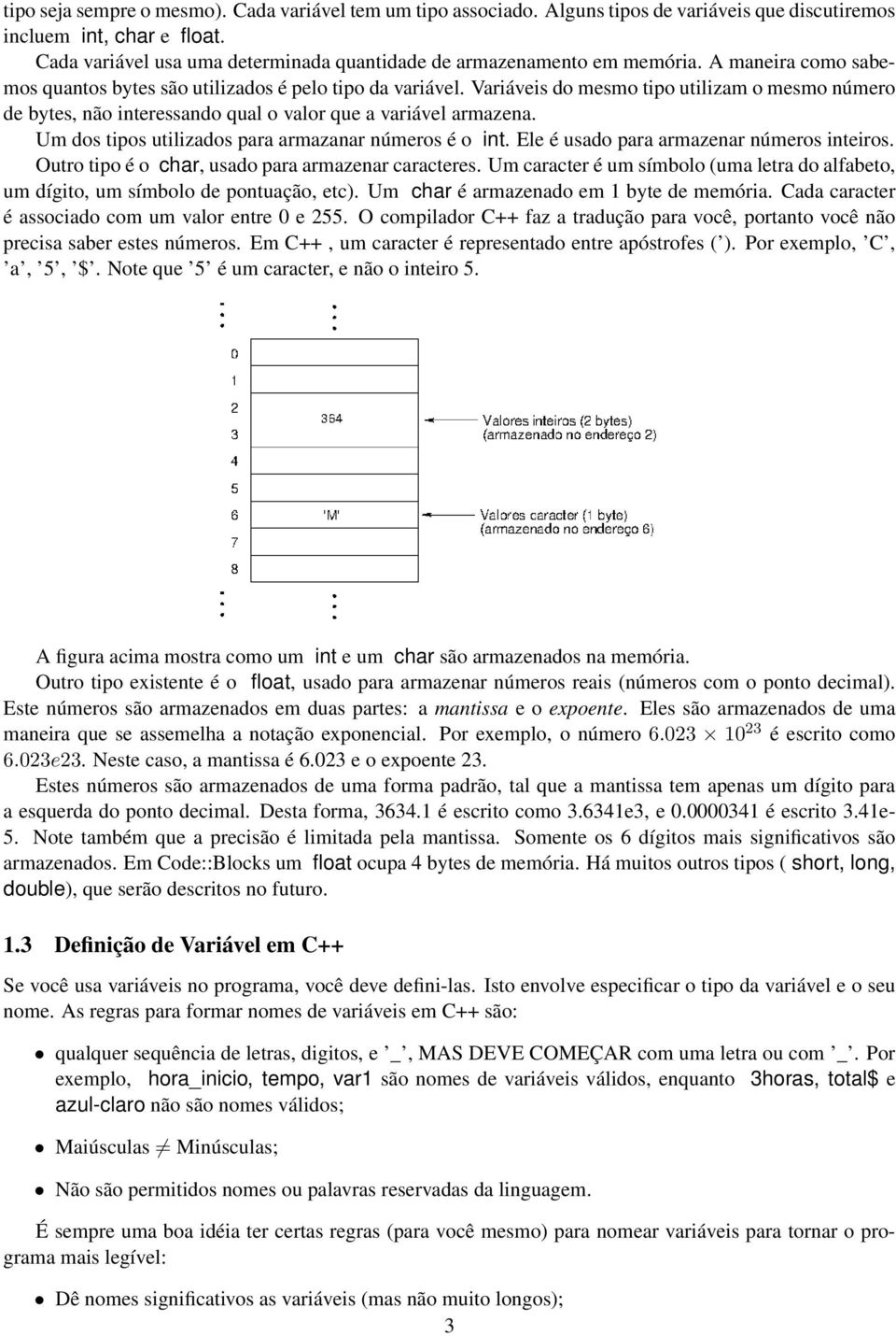 Variáveis do mesmo tipo utilizam o mesmo número de bytes, não interessando qual o valor que a variável armazena. Um dos tipos utilizados para armazanar números é o int.