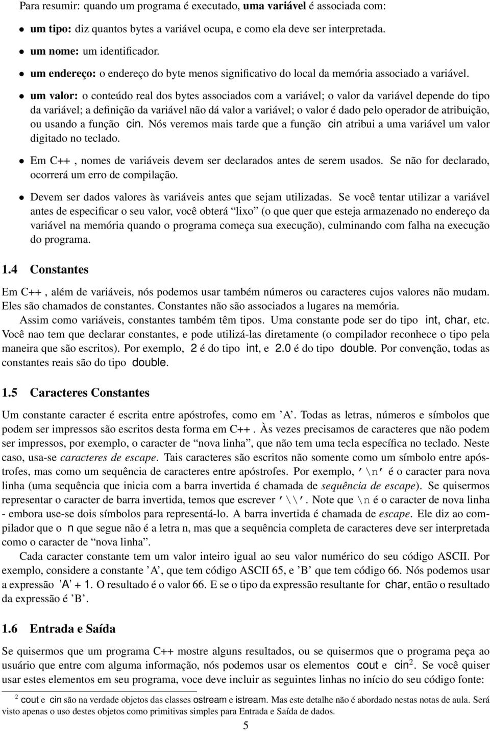 um valor: o conteúdo real dos bytes associados com a variável; o valor da variável depende do tipo da variável; a definição da variável não dá valor a variável; o valor é dado pelo operador de