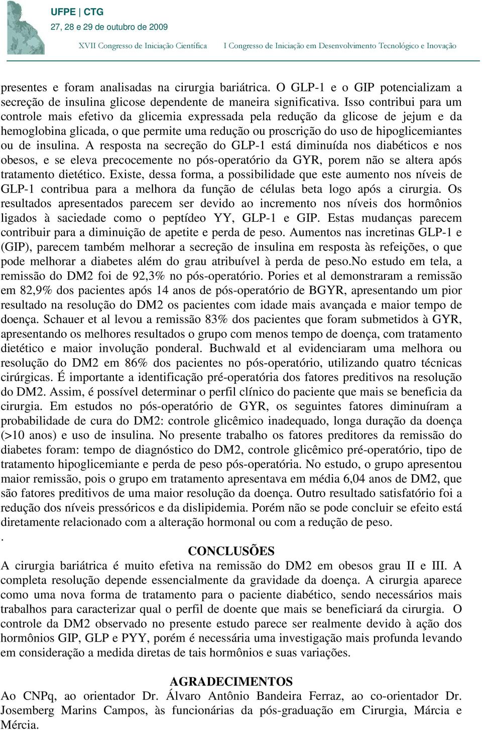 insulina. A resposta na secreção do GLP-1 está diminuída nos diabéticos e nos obesos, e se eleva precocemente no pós-operatório da GYR, porem não se altera após tratamento dietético.