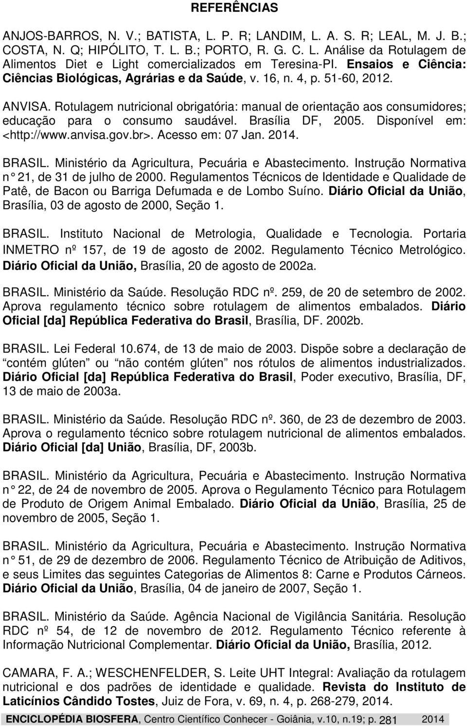 Rotulagem nutricional obrigatória: manual de orientação aos consumidores; educação para o consumo saudável. Brasília DF, 2005. Disponível em: <http://www.anvisa.gov.br>. Acesso em: 07 Jan. 2014.