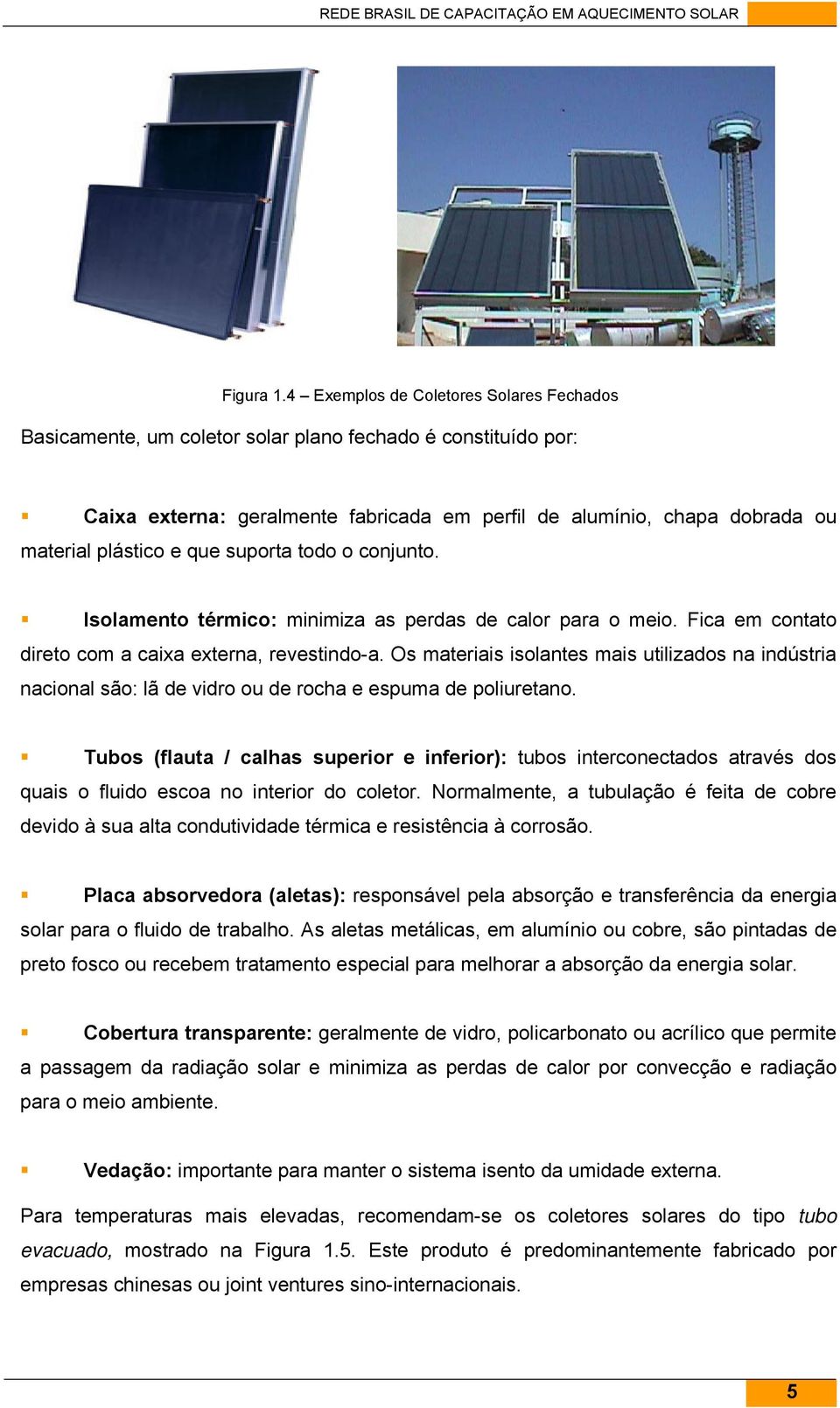 que suporta todo o conjunto. Isolamento térmico: minimiza as perdas de calor para o meio. Fica em contato direto com a caixa externa, revestindo-a.