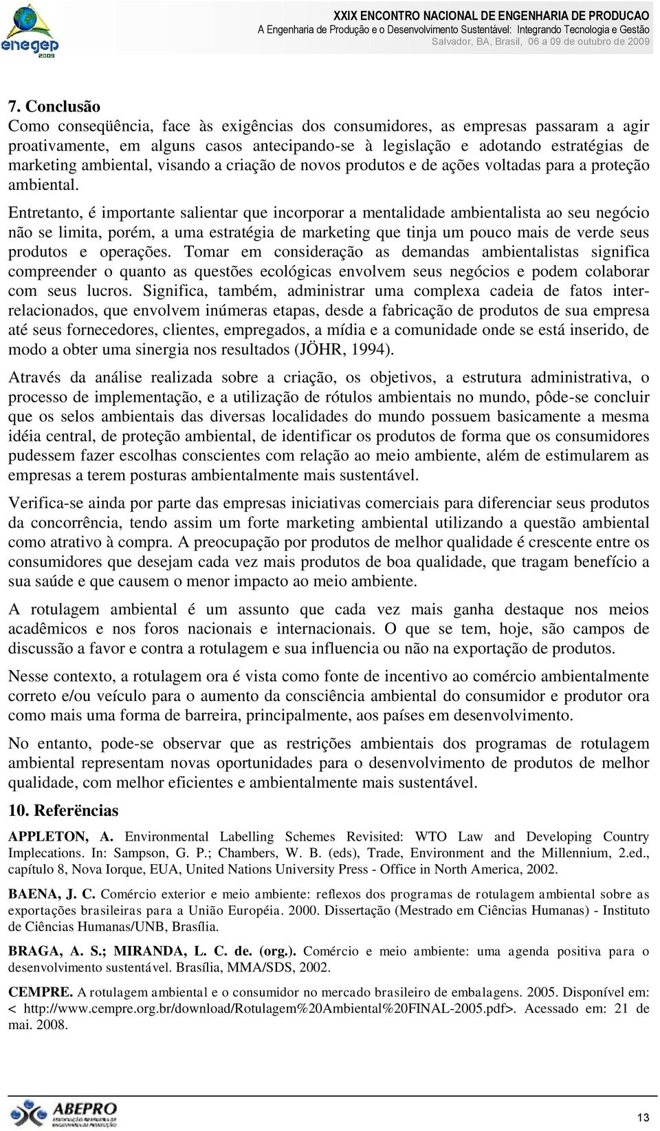 Entretanto, é importante salientar que incorporar a mentalidade ambientalista ao seu negócio não se limita, porém, a uma estratégia de marketing que tinja um pouco mais de verde seus produtos e