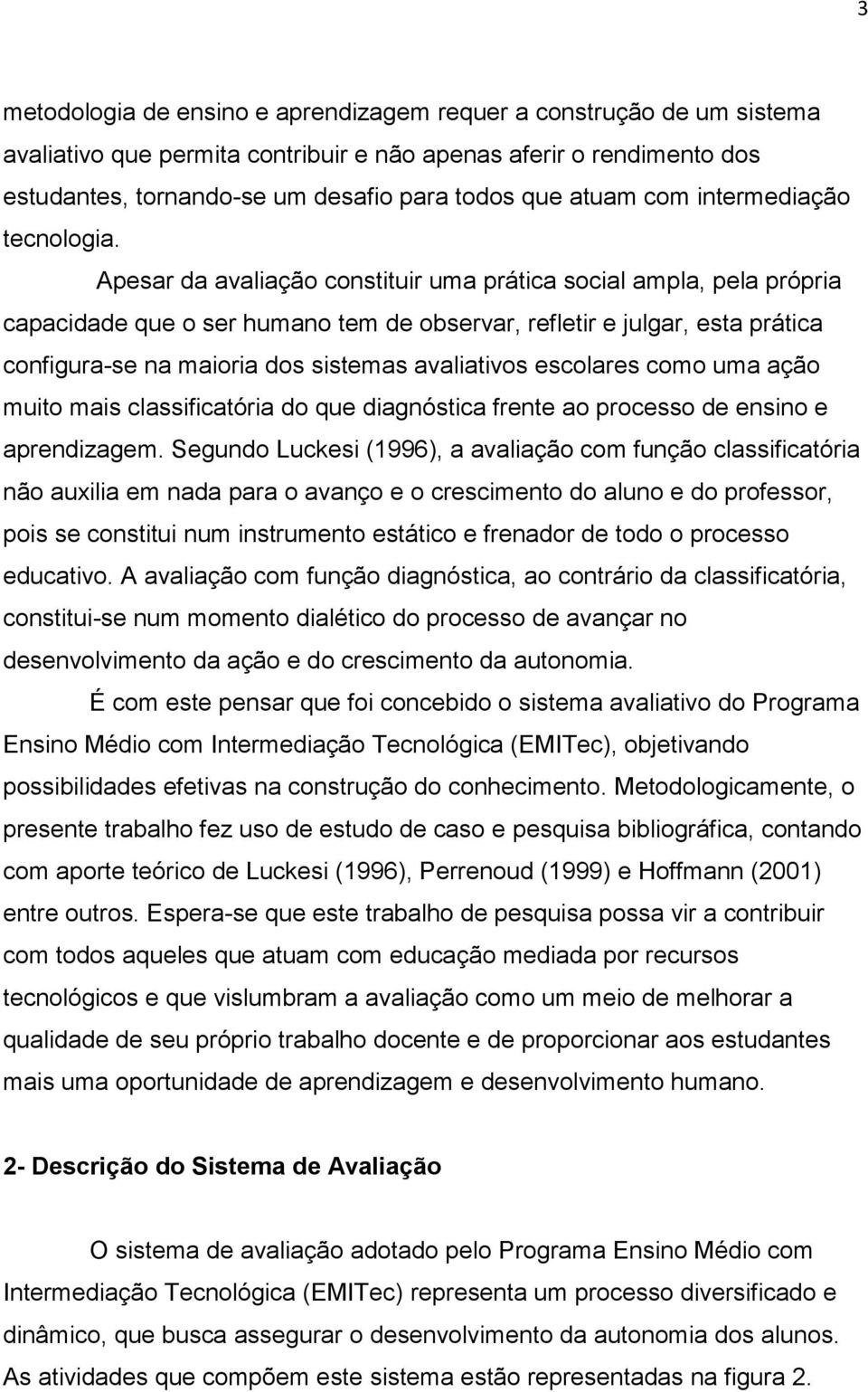 Apesar da avaliação constituir uma prática social ampla, pela própria capacidade que o ser humano tem de observar, refletir e julgar, esta prática configura-se na maioria dos sistemas avaliativos