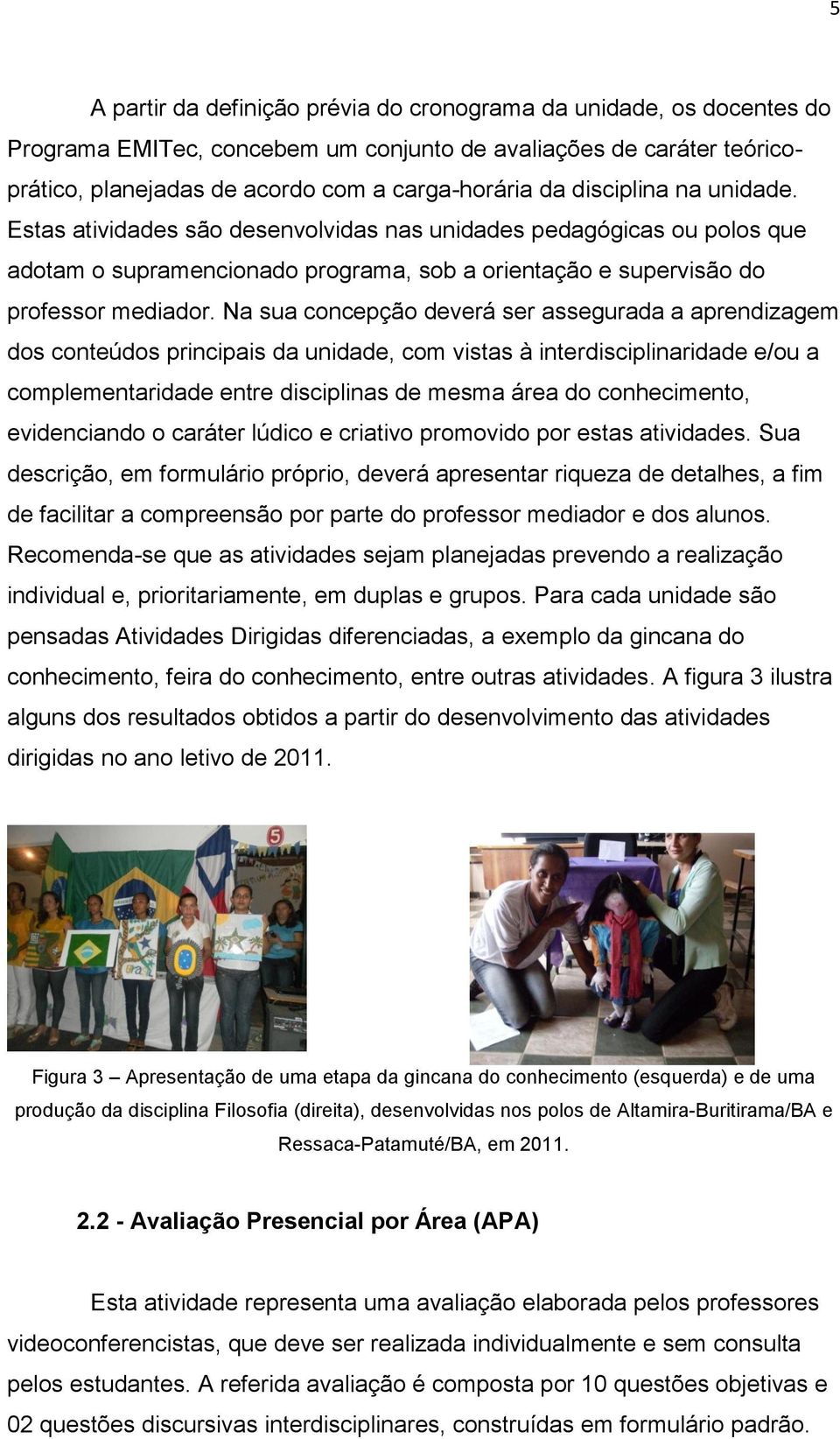 Na sua concepção deverá ser assegurada a aprendizagem dos conteúdos principais da unidade, com vistas à interdisciplinaridade e/ou a complementaridade entre disciplinas de mesma área do conhecimento,