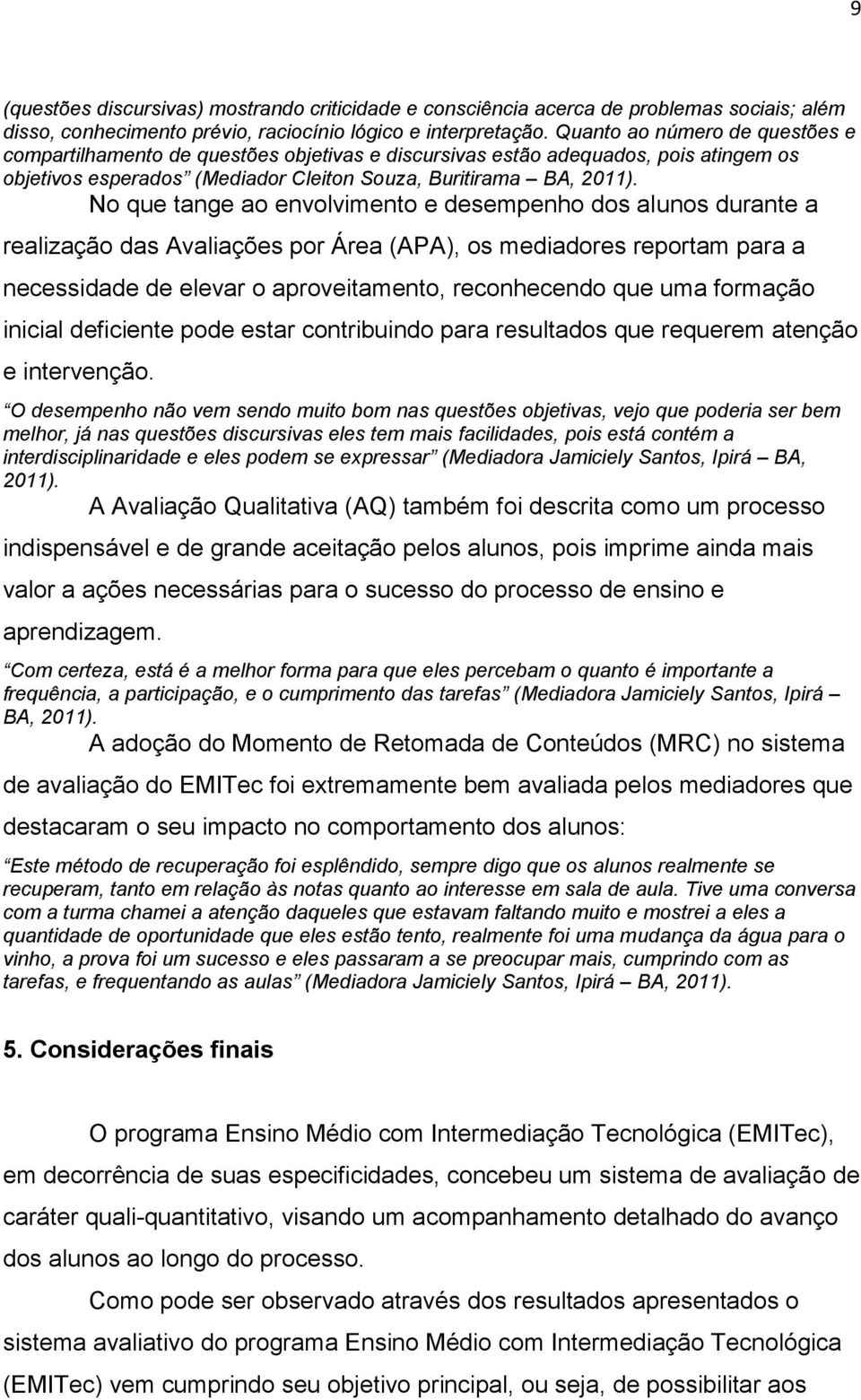 No que tange ao envolvimento e desempenho dos alunos durante a realização das Avaliações por Área (APA), os mediadores reportam para a necessidade de elevar o aproveitamento, reconhecendo que uma