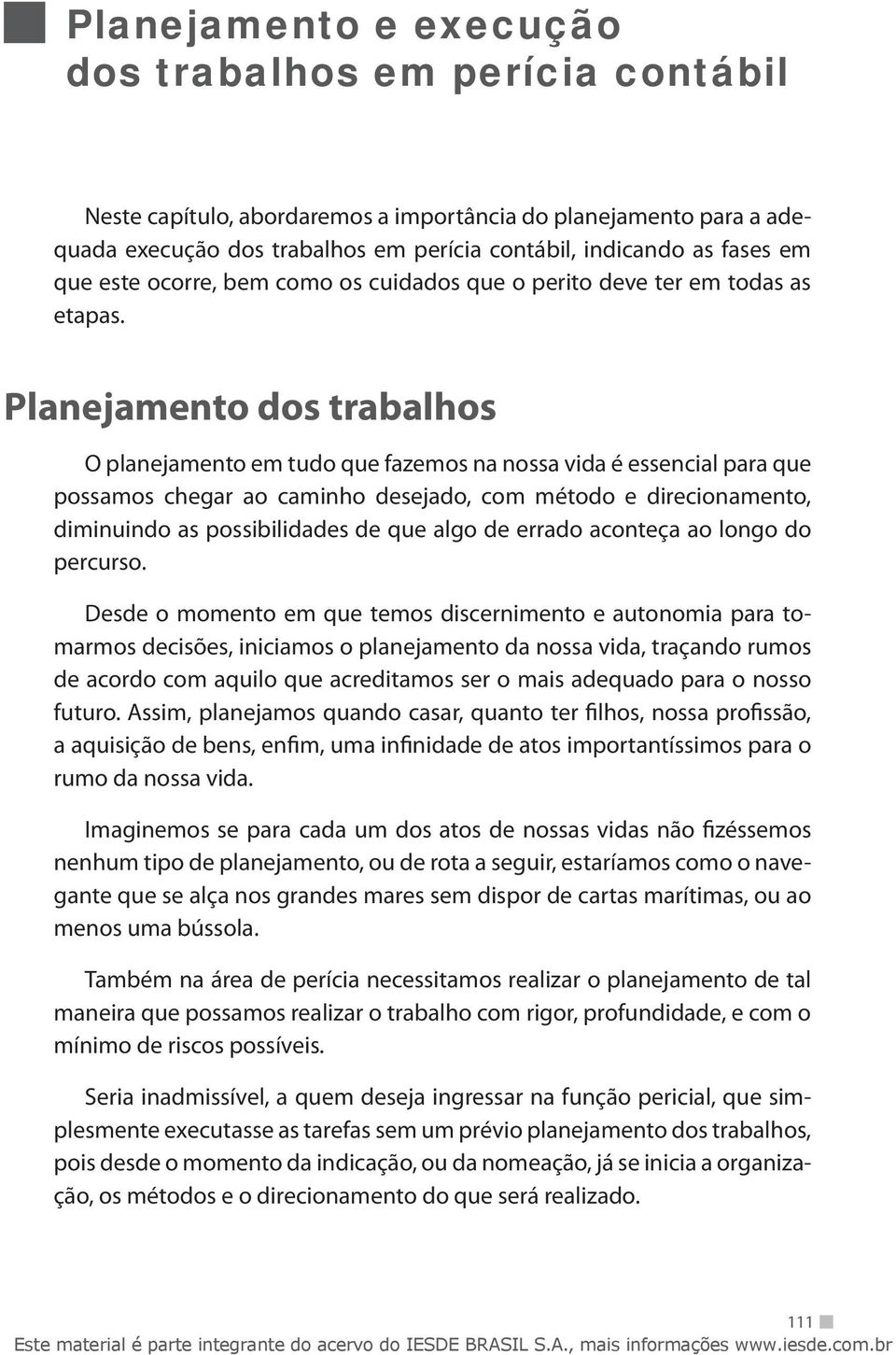 Planejamento dos trabalhos O planejamento em tudo que fazemos na nossa vida é essencial para que possamos chegar ao caminho desejado, com método e direcionamento, diminuindo as possibilidades de que