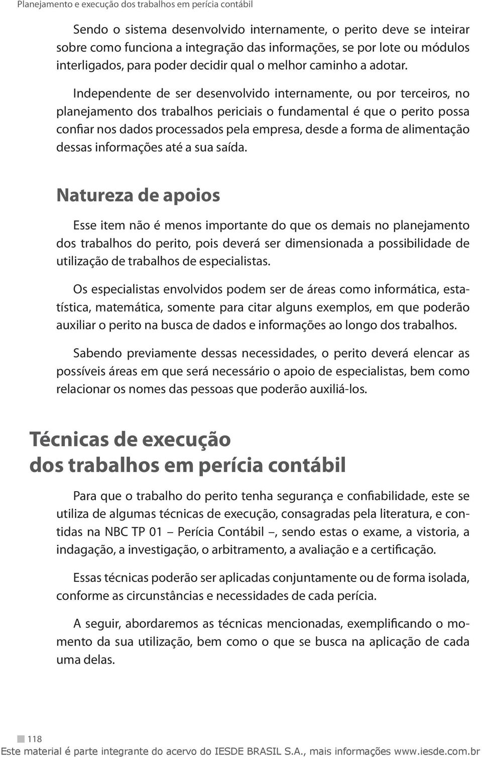 Independente de ser desenvolvido internamente, ou por terceiros, no planejamento dos trabalhos periciais o fundamental é que o perito possa confiar nos dados processados pela empresa, desde a forma