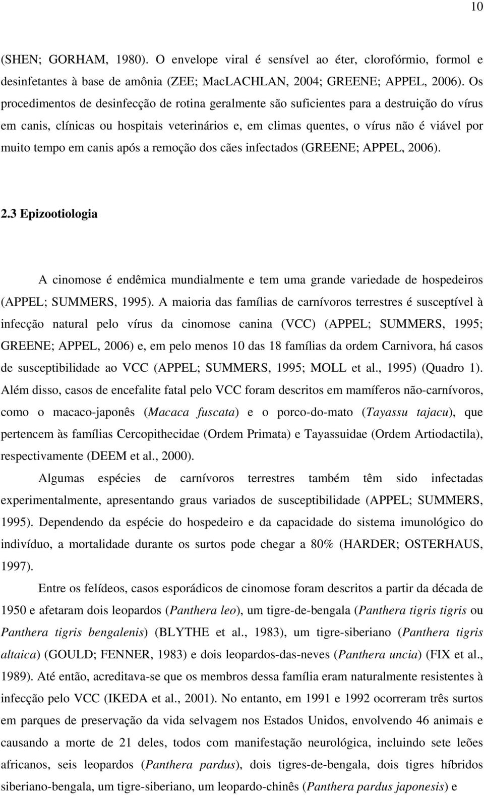 em canis após a remoção dos cães infectados (GREENE; APPEL, 2006). 2.3 Epizootiologia A cinomose é endêmica mundialmente e tem uma grande variedade de hospedeiros (APPEL; SUMMERS, 995).