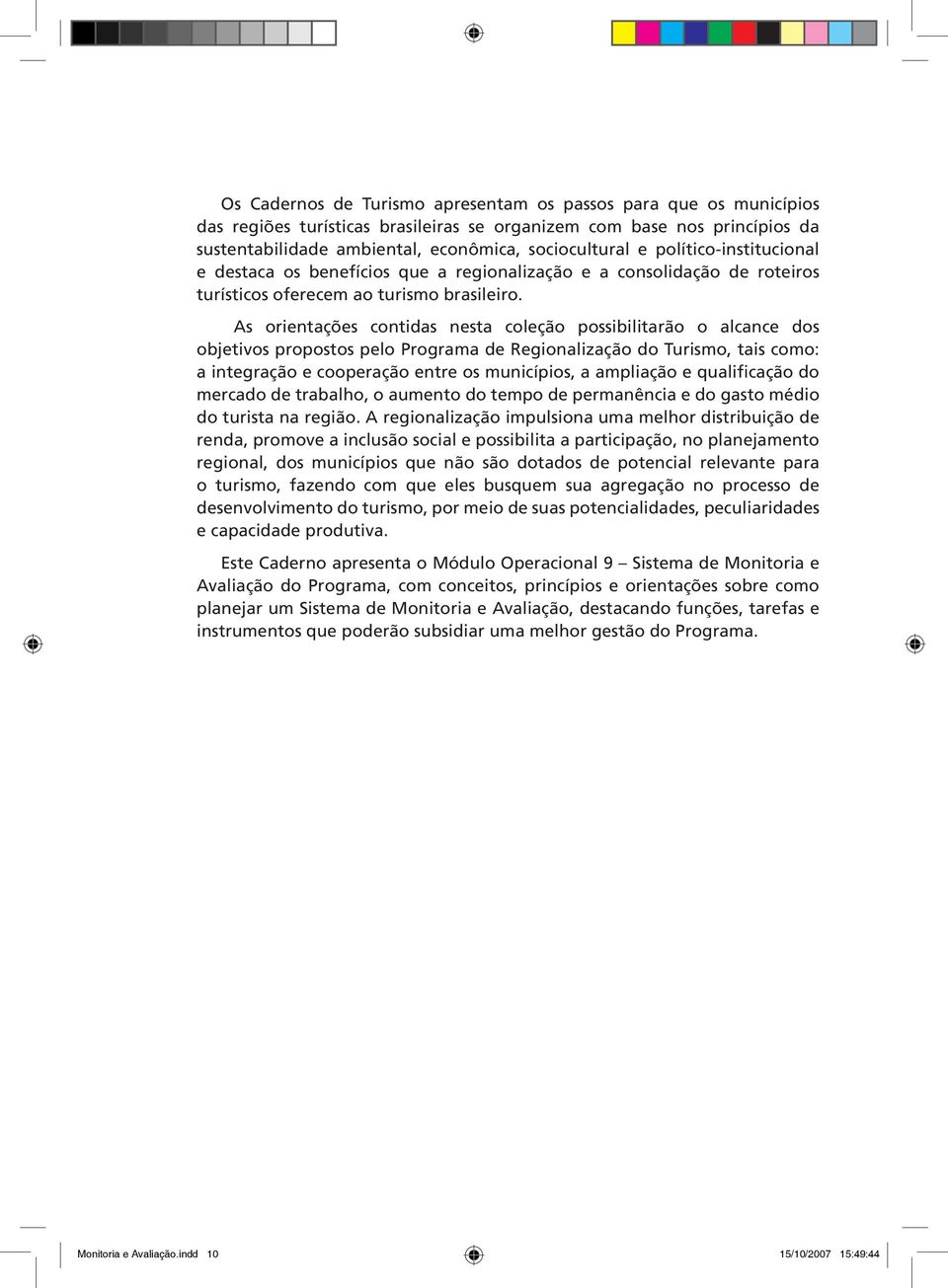 As orientações contidas nesta coleção possibilitarão o alcance dos objetivos propostos pelo Programa de Regionalização do Turismo, tais como: a integração e cooperação entre os municípios, a