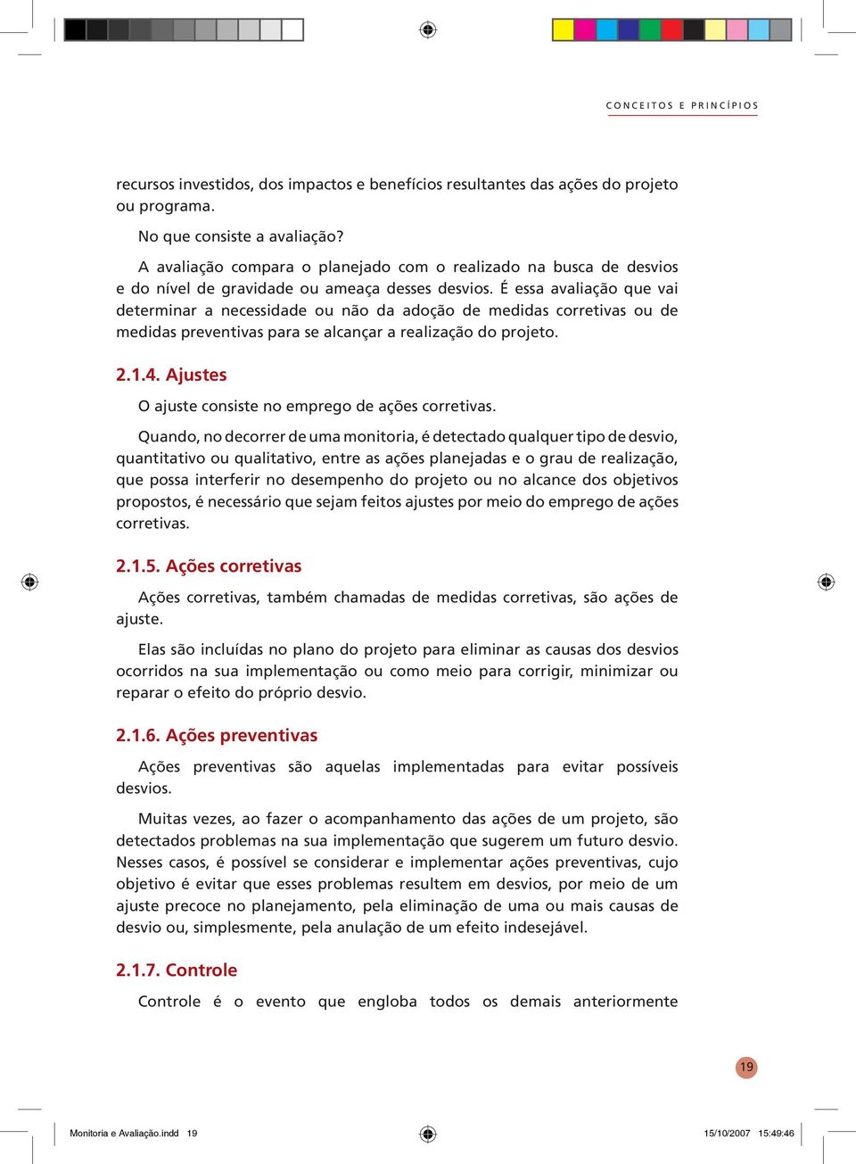 É essa avaliação que vai determinar a necessidade ou não da adoção de medidas corretivas ou de medidas preventivas para se alcançar a realização do projeto. 2.1.4.