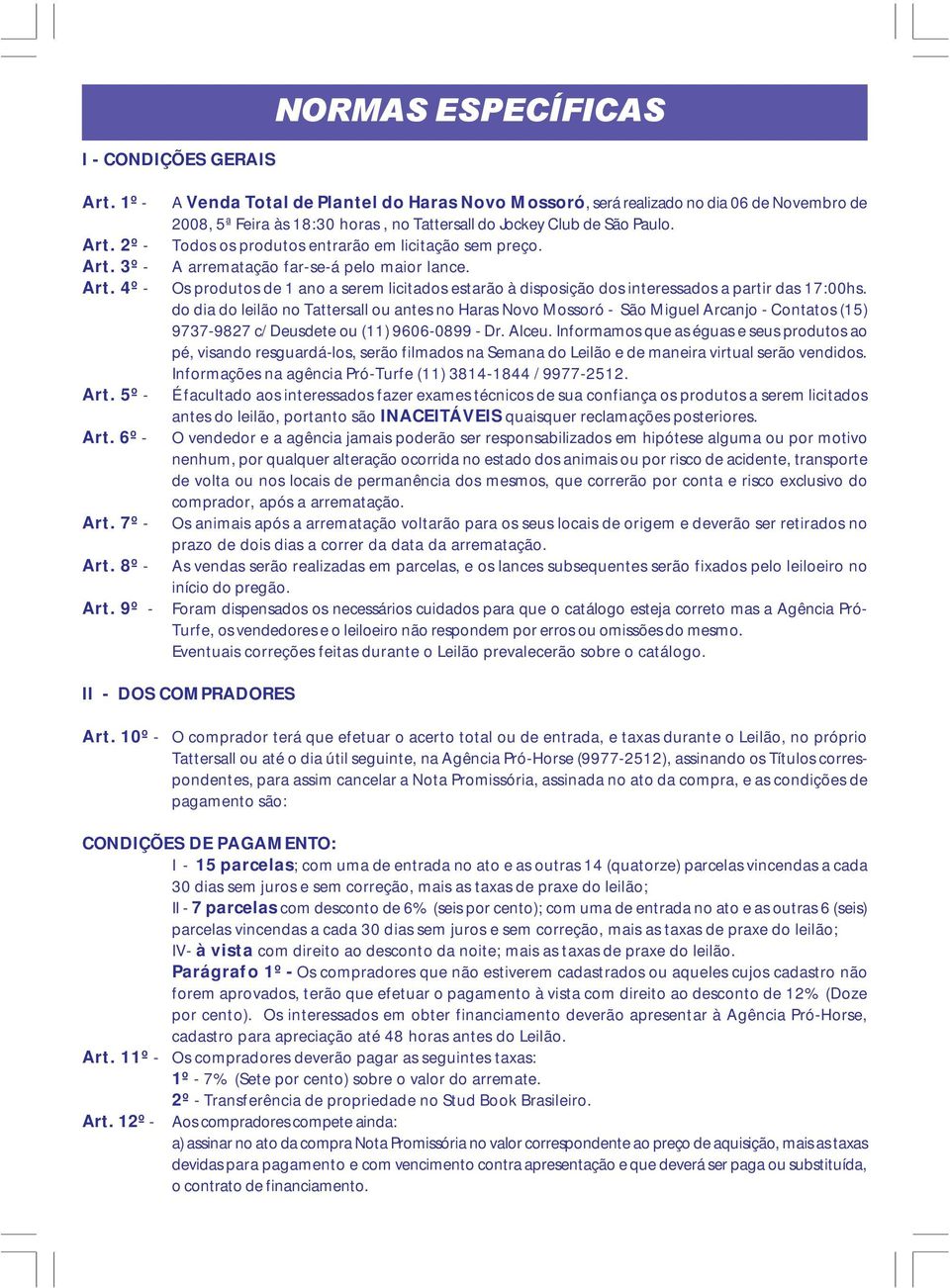 Todos os produtos entrarão em licitação sem preço. A arrematação far-se-á pelo maior lance. Os produtos de 1 ano a serem licitados estarão à disposição dos interessados a partir das 17:00hs.