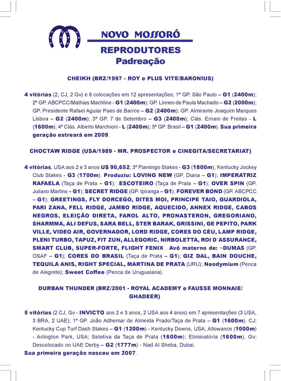 7 de Setembro G3 (2400m); Clás. Ernani de Freitas - L (1600m); 4º Clás. Alberto Marchioni - L (2400m); 5º GP. Brasil G1 (2400m). Sua primeira geração estreará em 2009. CHOCTAW RIDGE (USA/1989 - MR.