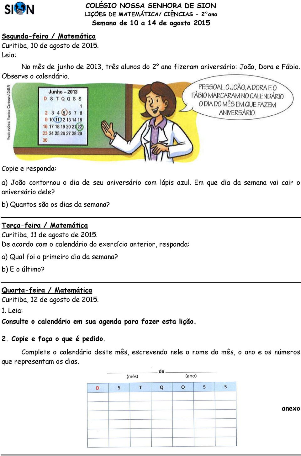 Observe o calendário. Copie e responda: a) João contornou o dia de seu aniversário com lápis azul. Em que dia da semana vai cair o aniversário dele? b) Quantos são os dias da semana?