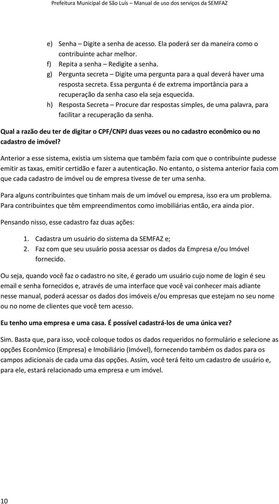 h) Resposta Secreta Procure dar respostas simples, de uma palavra, para facilitar a recuperação da senha.