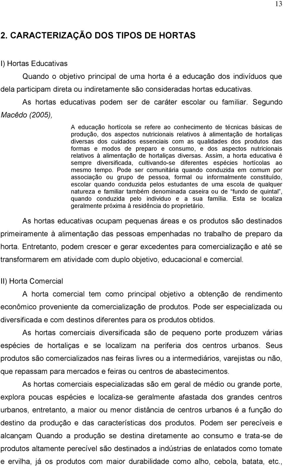 Segundo Macêdo (2005), A educação hortícola se refere ao conhecimento de técnicas básicas de produção, dos aspectos nutricionais relativos à alimentação de hortaliças diversas dos cuidados essenciais