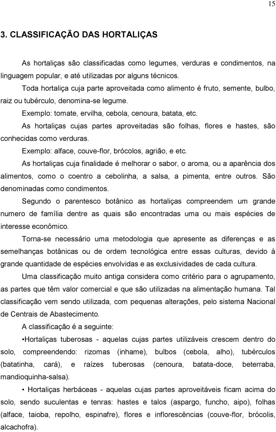 As hortaliças cujas partes aproveitadas são folhas, flores e hastes, são conhecidas como verduras. Exemplo: alface, couve-flor, brócolos, agrião, e etc.