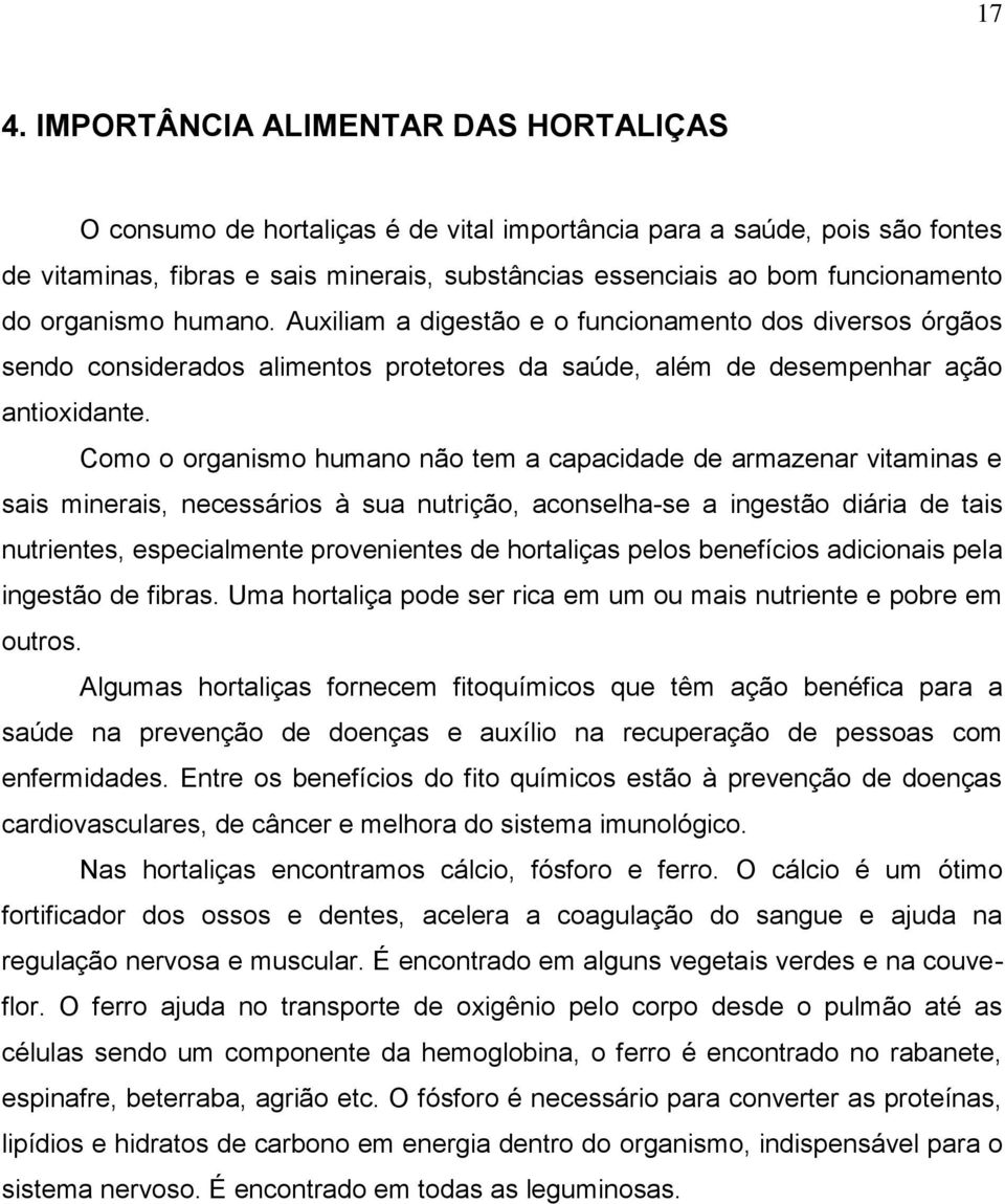 Como o organismo humano não tem a capacidade de armazenar vitaminas e sais minerais, necessários à sua nutrição, aconselha-se a ingestão diária de tais nutrientes, especialmente provenientes de