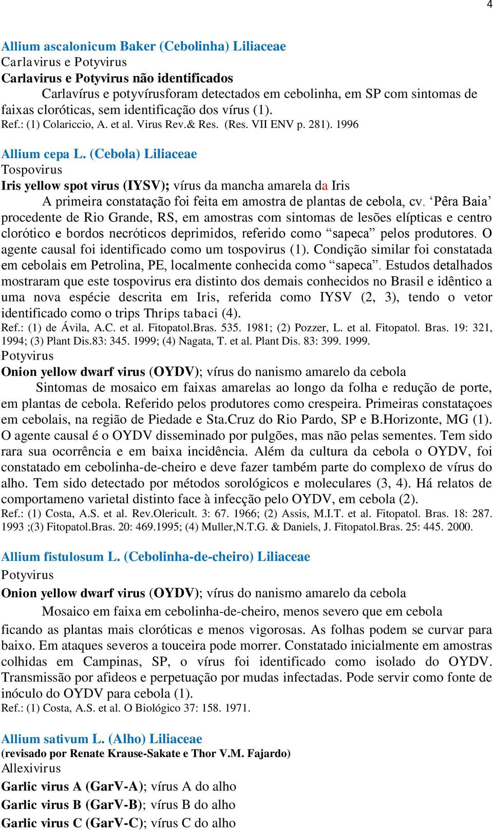 (Cebola) Liliaceae Tospovirus Iris yellow spot virus (IYSV); vírus da mancha amarela da Iris A primeira constatação foi feita em amostra de plantas de cebola, cv.