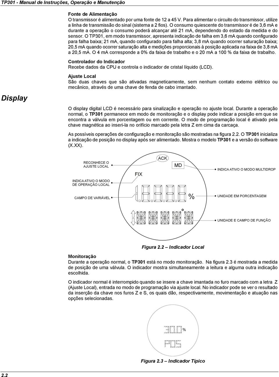 O consumo quiescente do transmissor é de 3,6 ma e durante a operação o consumo poderá alcançar até 21 ma, dependendo do estado da medida e do sensor.