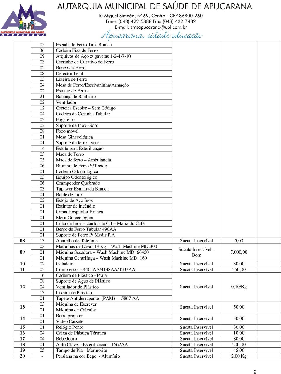 02 Estante de Ferro 21 Balança de Banheiro 02 Ventilador 12 Carteira Escolar Sem Código 04 Cadeira de Cozinha Tubular 03 Fogareiro 02 Suporte de Inox -Soro 08 Foco móvel 01 Mesa Ginecológica 01