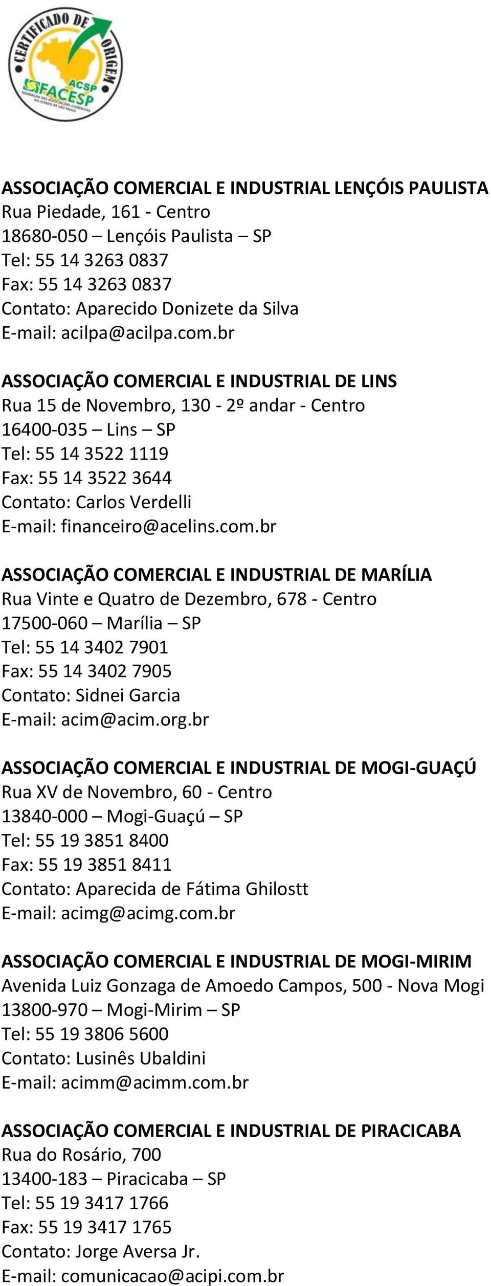 br ASSOCIAÇÃO COMERCIAL E INDUSTRIAL DE LINS Rua 15 de Novembro, 130-2º andar - Centro 16400-035 Lins SP Tel: 55 14 3522 1119 Fax: 55 14 3522 3644 Contato: Carlos Verdelli E-mail: financeiro@acelins.