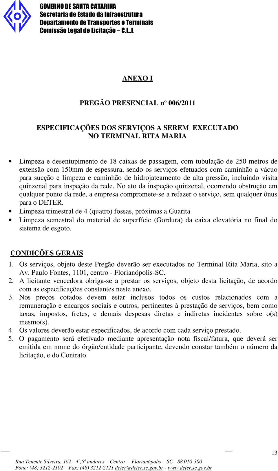 No ato da inspeção quinzenal, ocorrendo obstrução em qualquer ponto da rede, a empresa compromete-se a refazer o serviço, sem qualquer ônus para o DETER.