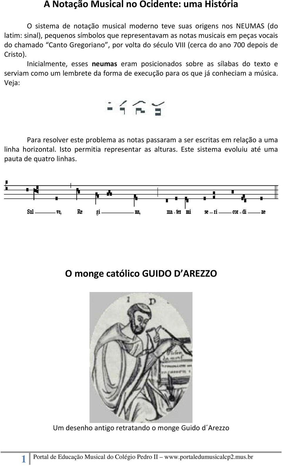 Inicialmente, esses neumas eram posicionados sobre as sílabas do texto e serviam como um lembrete da forma de execução para os que já conheciam a música.