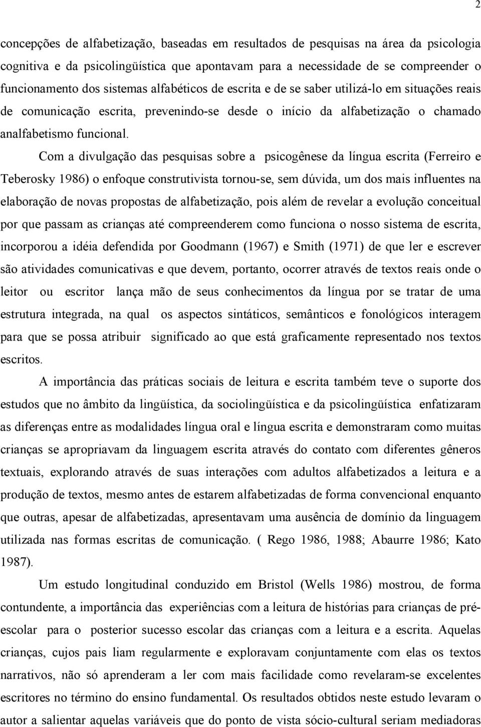 Com a divulgação das pesquisas sobre a psicogênese da língua escrita (Ferreiro e Teberosky 1986) o enfoque construtivista tornou-se, sem dúvida, um dos mais influentes na elaboração de novas