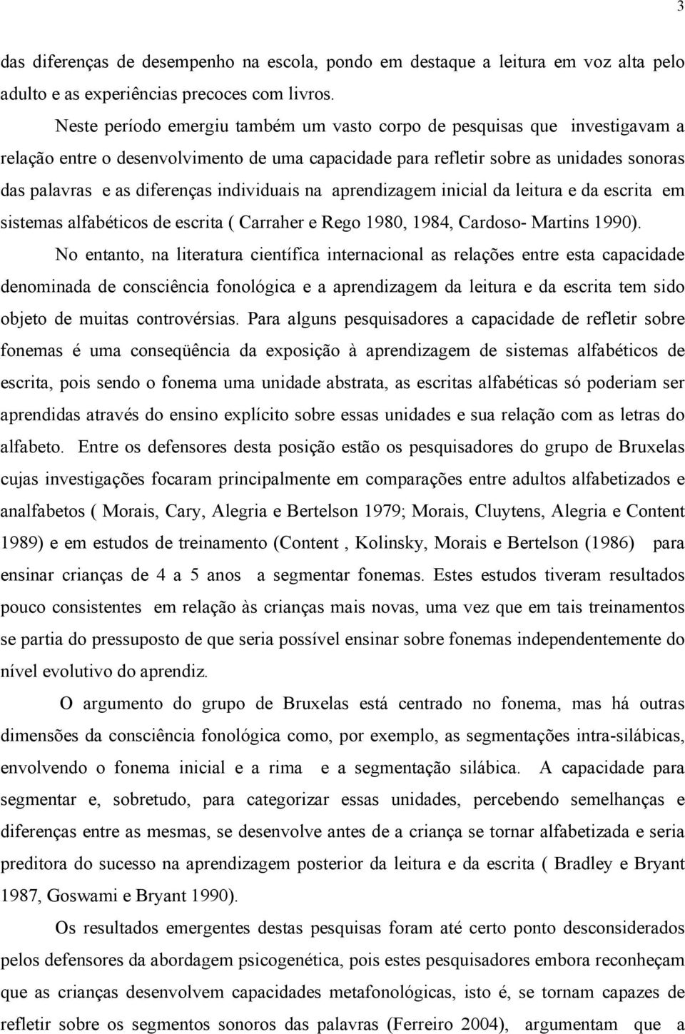 individuais na aprendizagem inicial da leitura e da escrita em sistemas alfabéticos de escrita ( Carraher e Rego 1980, 1984, Cardoso- Martins 1990).