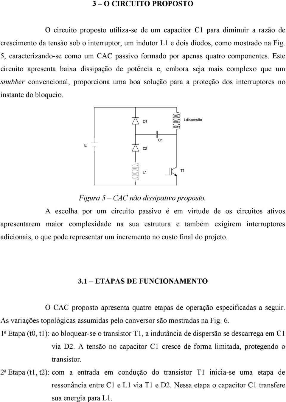 Este circuito apresenta baixa dissipação de potência e, embora seja mais complexo que um snubber convencional, proporciona uma boa solução para a proteção dos interruptores no instante do bloqueio.