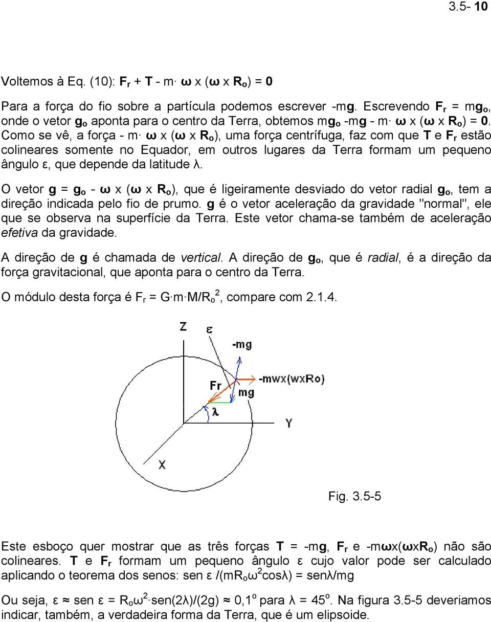 Como se vê, a força - m ω x (ω x R o ), uma força centrífuga, faz com que T e F r estão colineares somente no Equador, em outros lugares da Terra formam um pequeno ângulo ε, que depende da latitude λ.