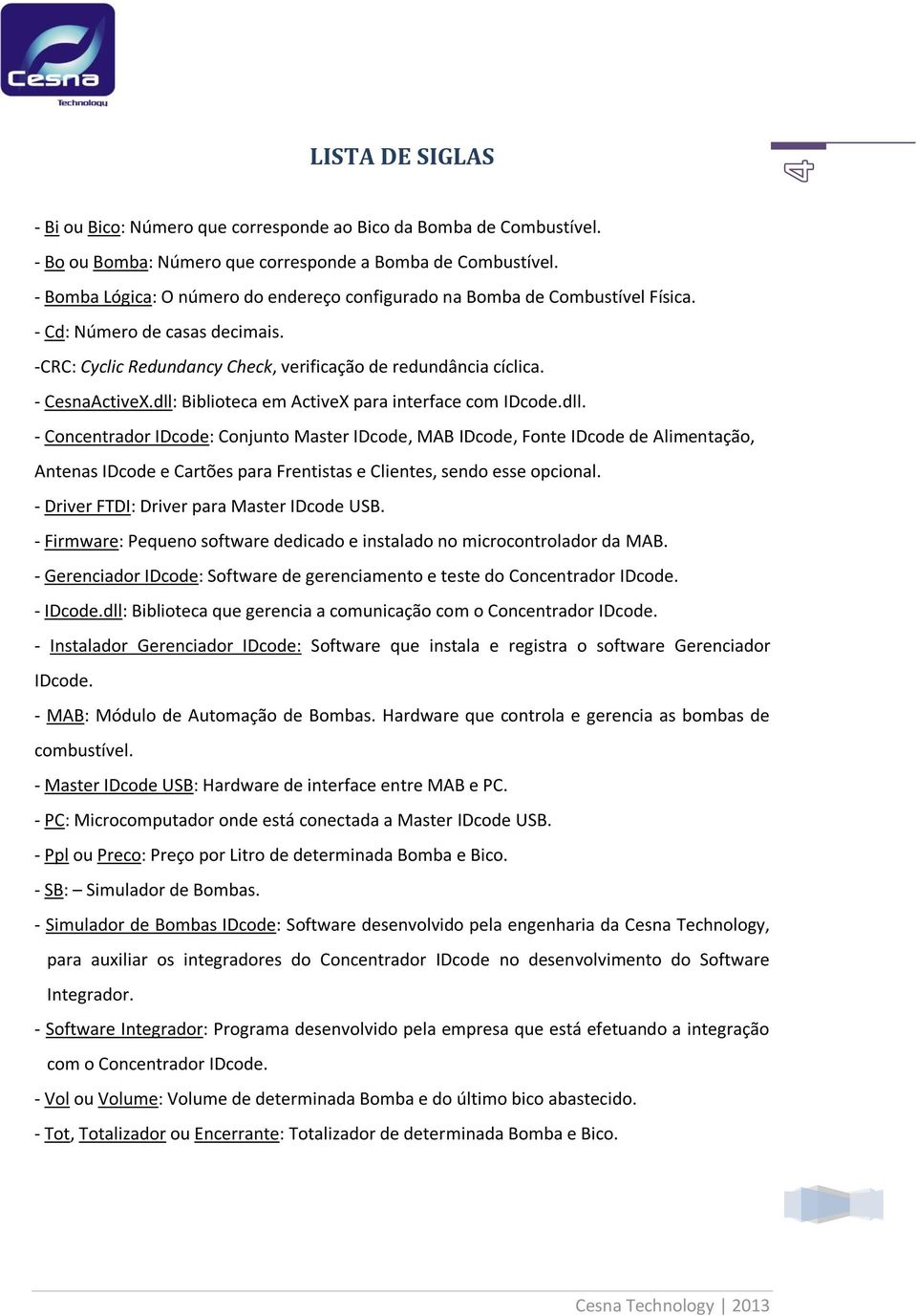 dll: Biblioteca em ActiveX para interface com IDcode.dll. - Concentrador IDcode: Conjunto Master IDcode, MAB IDcode, Fonte IDcode de Alimentação, Antenas IDcode e Cartões para Frentistas e Clientes, sendo esse opcional.