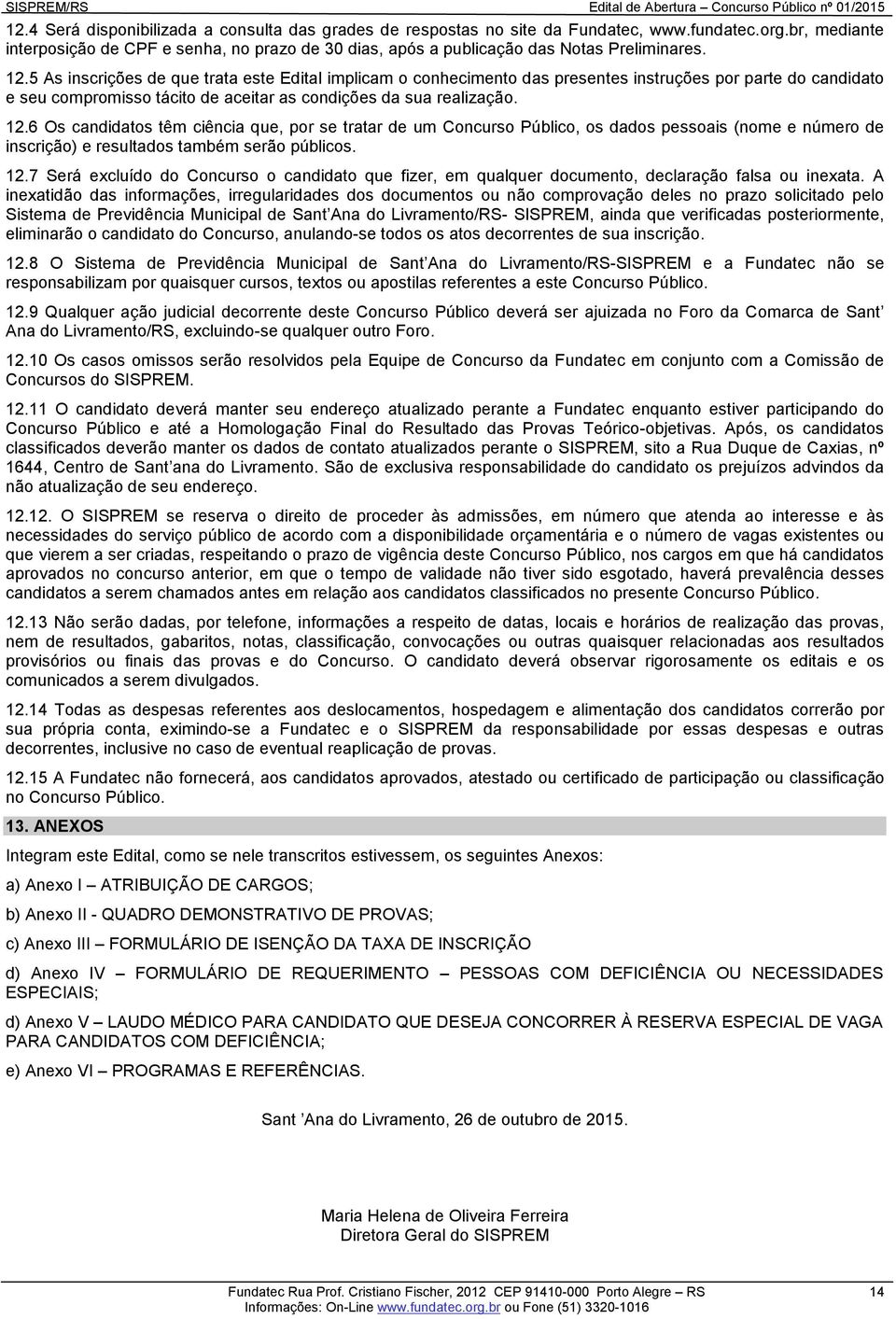 5 As inscrições de que trata este Edital implicam o conhecimento das presentes instruções por parte do candidato e seu compromisso tácito de aceitar as condições da sua realização. 12.