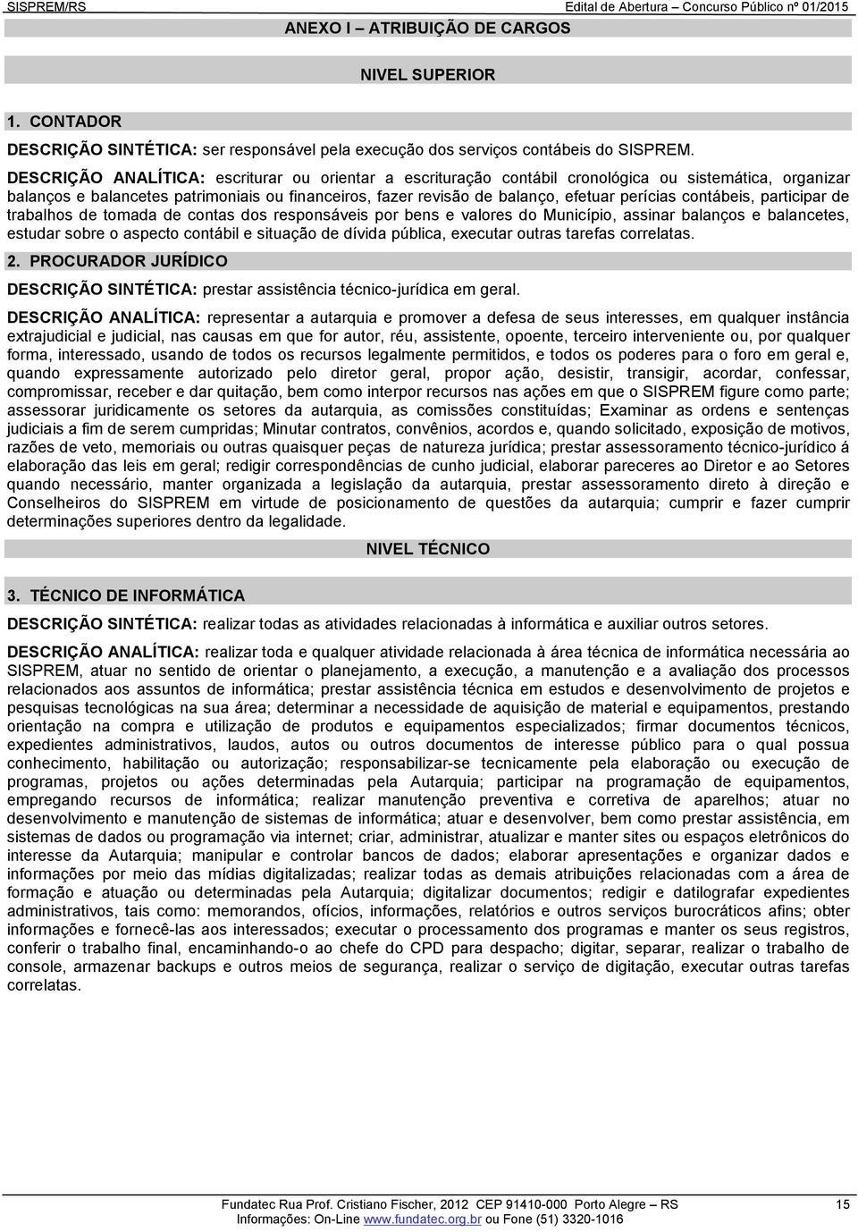 contábeis, participar de trabalhos de tomada de contas dos responsáveis por bens e valores do Município, assinar balanços e balancetes, estudar sobre o aspecto contábil e situação de dívida pública,