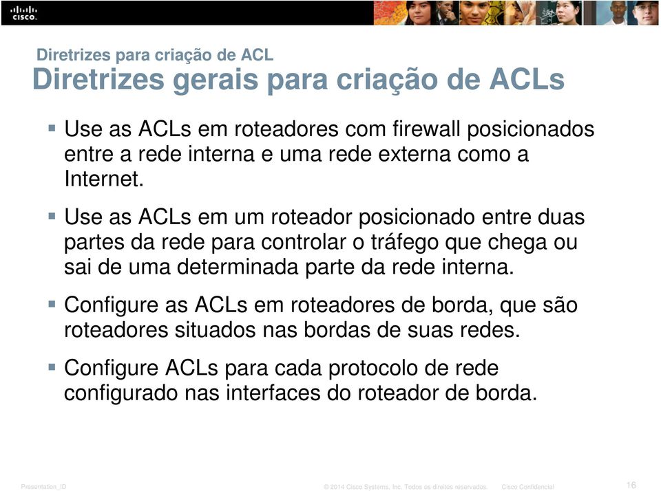 Use as ACLs em um roteador posicionado entre duas partes da rede para controlar o tráfego que chega ou sai de uma determinada parte