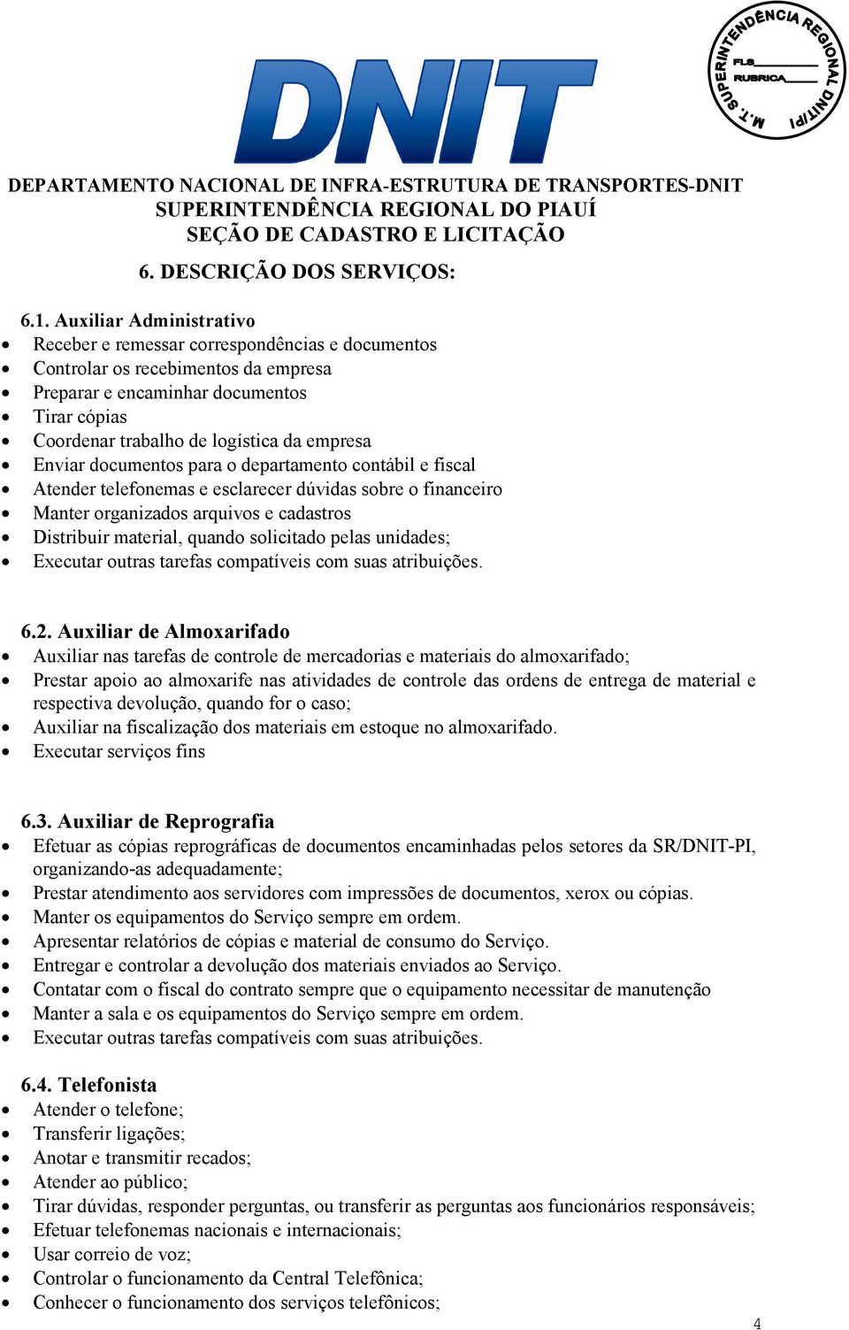 Enviar documentos para o departamento contábil e fiscal Atender telefonemas e esclarecer dúvidas sobre o financeiro Manter organizados arquivos e cadastros Distribuir material, quando solicitado