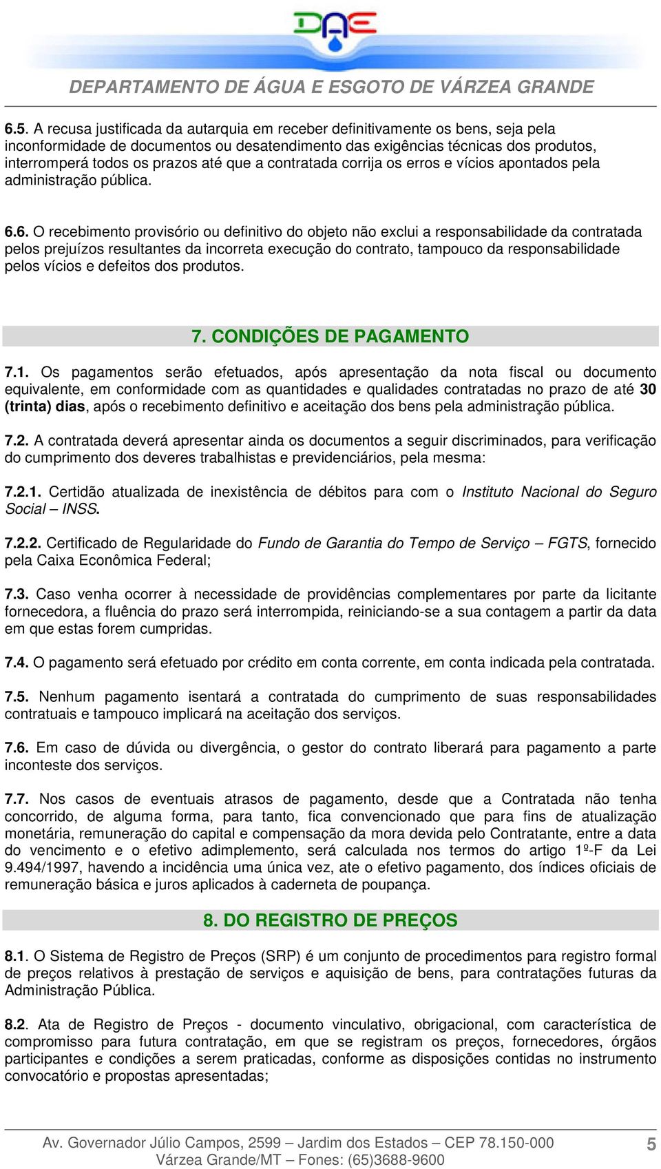 6. O recebimento provisório ou definitivo do objeto não exclui a responsabilidade da contratada pelos prejuízos resultantes da incorreta execução do contrato, tampouco da responsabilidade pelos