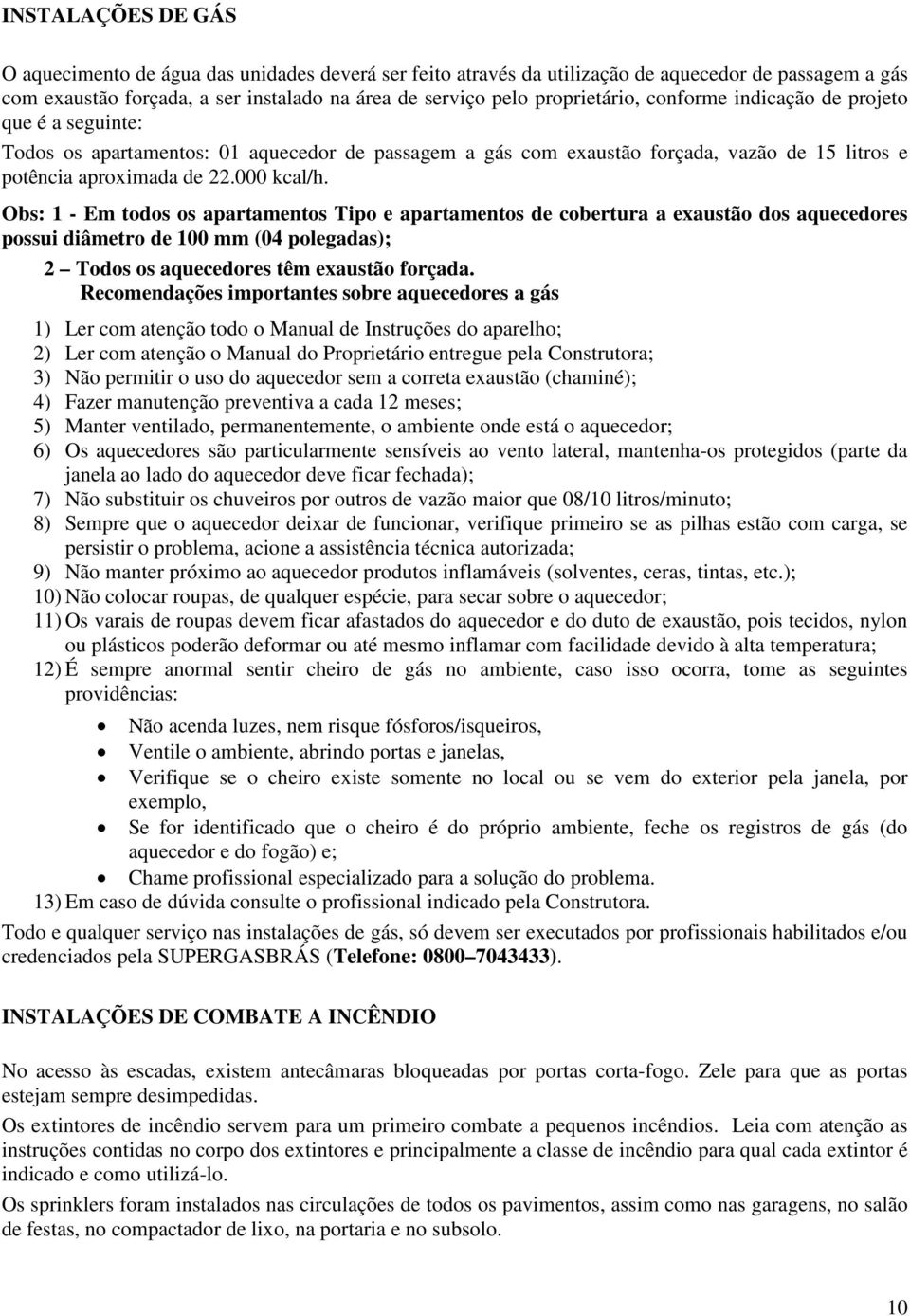 Obs: 1 - Em todos os apartamentos Tipo e apartamentos de cobertura a exaustão dos aquecedores possui diâmetro de 100 mm (04 polegadas); 2 Todos os aquecedores têm exaustão forçada.